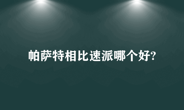 帕萨特相比速派哪个好?