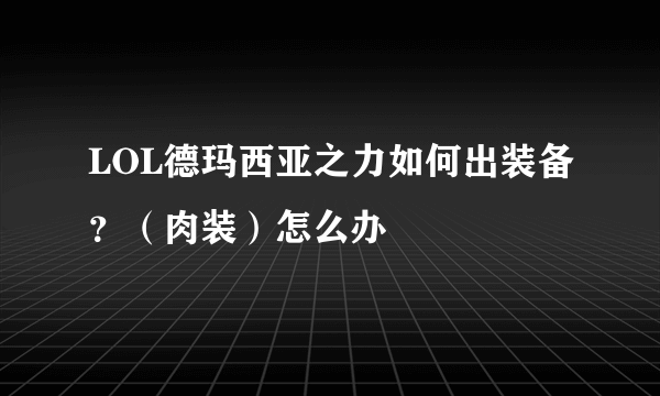 LOL德玛西亚之力如何出装备？（肉装）怎么办