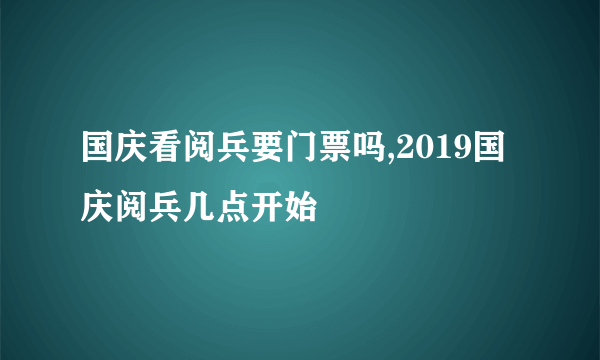 国庆看阅兵要门票吗,2019国庆阅兵几点开始