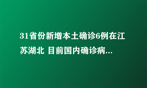31省份新增本土确诊6例在江苏湖北 目前国内确诊病例有多少
