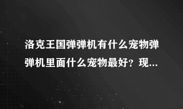 洛克王国弹弹机有什么宠物弹弹机里面什么宠物最好？现在弹弹机有技巧吗？如果有是什么？