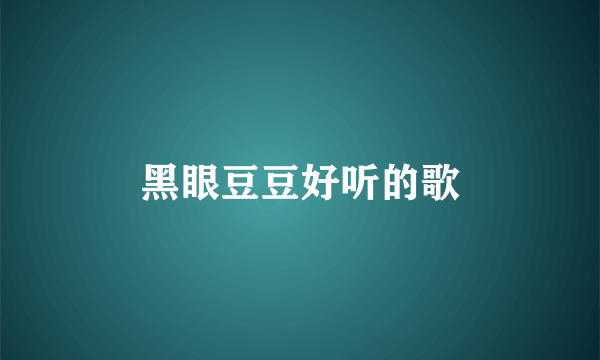 黑眼豆豆好听的歌