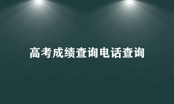 高考成绩查询电话查询