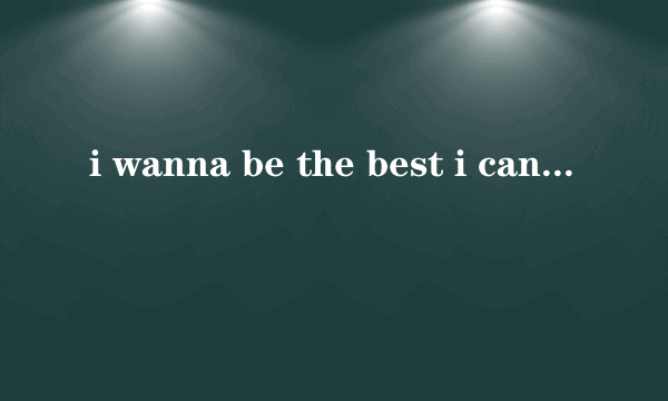 i wanna be the best i can be开头是这个的是什么歌？