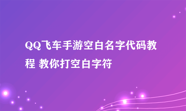 QQ飞车手游空白名字代码教程 教你打空白字符