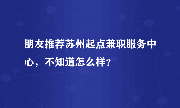 朋友推荐苏州起点兼职服务中心，不知道怎么样？