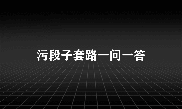 污段子套路一问一答