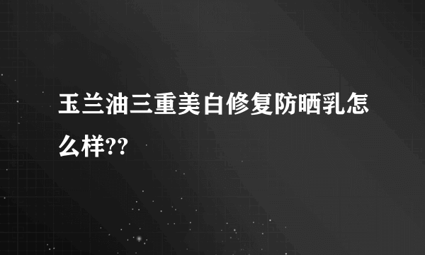 玉兰油三重美白修复防晒乳怎么样??