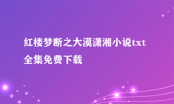 红楼梦断之大漠潇湘小说txt全集免费下载