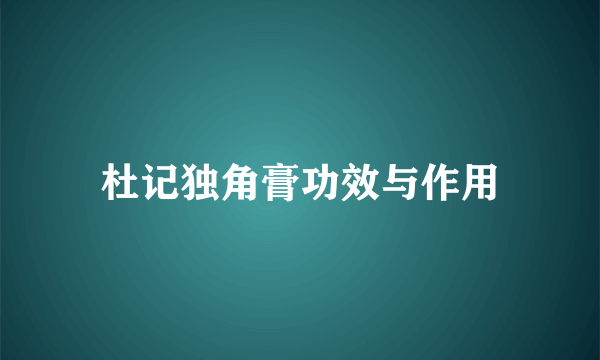 杜记独角膏功效与作用