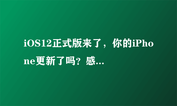 iOS12正式版来了，你的iPhone更新了吗？感觉怎么样？