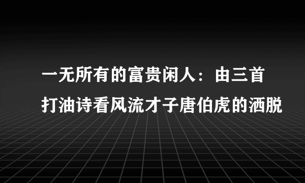 一无所有的富贵闲人：由三首打油诗看风流才子唐伯虎的洒脱