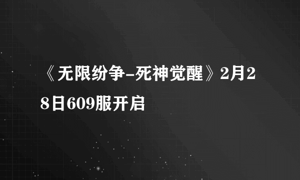 《无限纷争-死神觉醒》2月28日609服开启