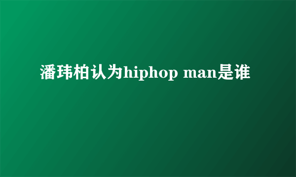 潘玮柏认为hiphop man是谁