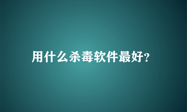 用什么杀毒软件最好？