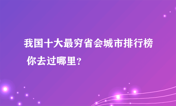 我国十大最穷省会城市排行榜 你去过哪里？