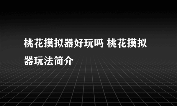 桃花摸拟器好玩吗 桃花摸拟器玩法简介