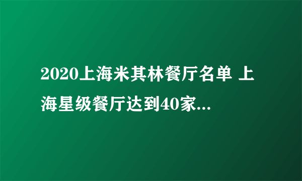 2020上海米其林餐厅名单 上海星级餐厅达到40家（完整版）