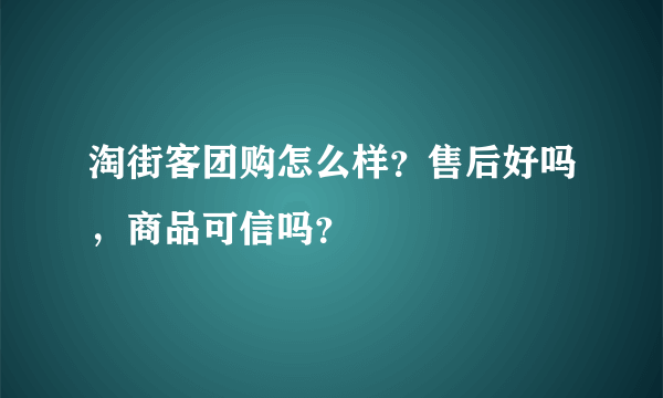 淘街客团购怎么样？售后好吗，商品可信吗？