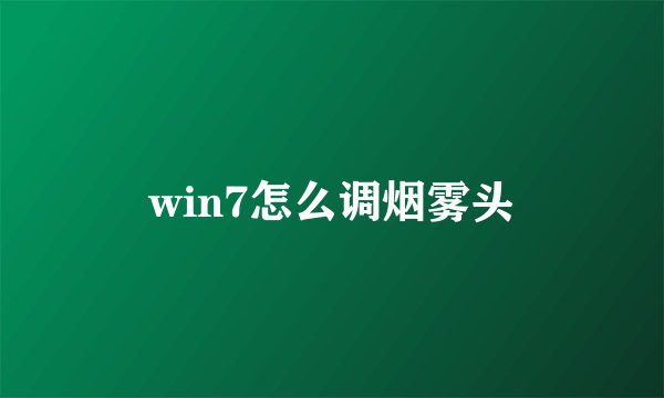 win7怎么调烟雾头