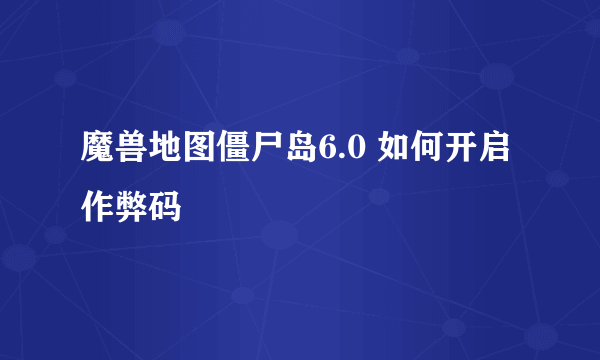 魔兽地图僵尸岛6.0 如何开启作弊码