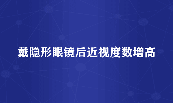 戴隐形眼镜后近视度数增高