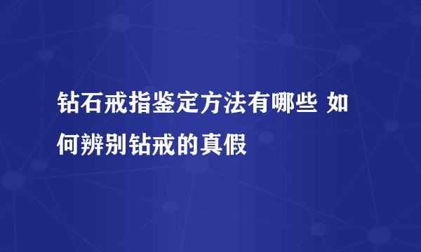 钻石戒指鉴定方法有哪些 如何辨别钻戒的真假