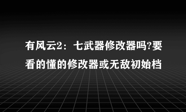 有风云2：七武器修改器吗?要看的懂的修改器或无敌初始档