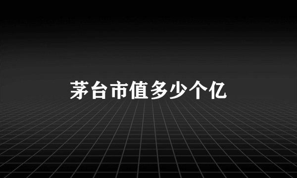 茅台市值多少个亿