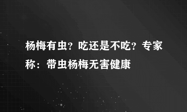 杨梅有虫？吃还是不吃？专家称：带虫杨梅无害健康