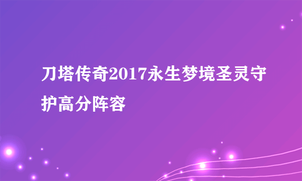 刀塔传奇2017永生梦境圣灵守护高分阵容