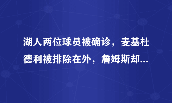湖人两位球员被确诊，麦基杜德利被排除在外，詹姆斯却在这个时候开直播，你怎么看？