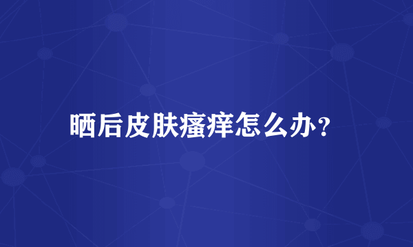 晒后皮肤瘙痒怎么办？
