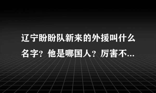 辽宁盼盼队新来的外援叫什么名字？他是哪国人？厉害不厉害？最好有数据说明