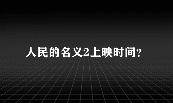 人民的名义2上映时间？
