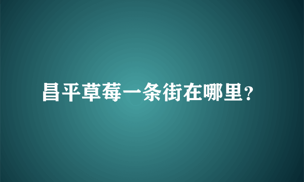 昌平草莓一条街在哪里？