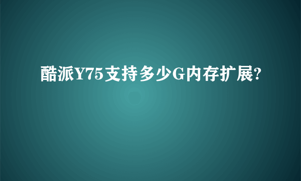 酷派Y75支持多少G内存扩展?