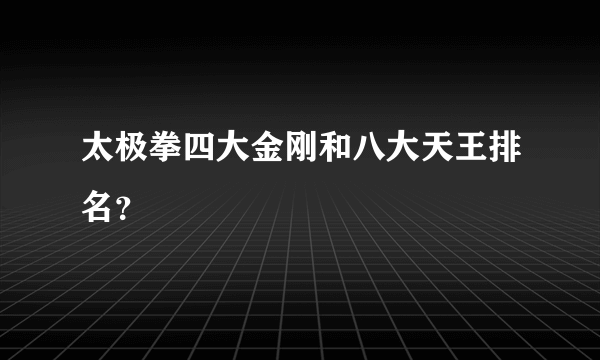 太极拳四大金刚和八大天王排名？