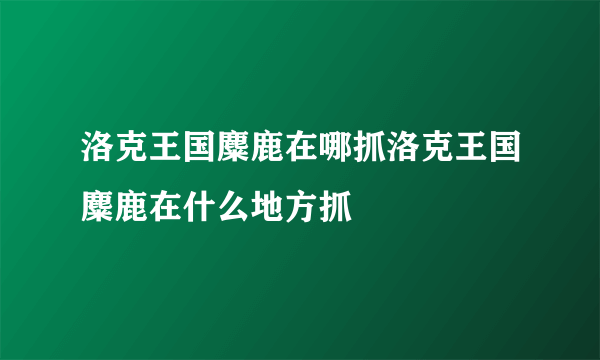 洛克王国麋鹿在哪抓洛克王国麋鹿在什么地方抓