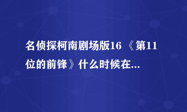 名侦探柯南剧场版16 《第11位的前锋》什么时候在内地网上有？日本不是已经上映很久了
