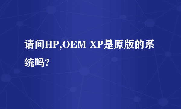 请问HP,OEM XP是原版的系统吗?