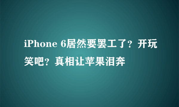 iPhone 6居然要罢工了？开玩笑吧？真相让苹果泪奔