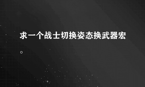 求一个战士切换姿态换武器宏。