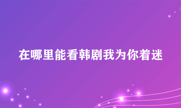 在哪里能看韩剧我为你着迷