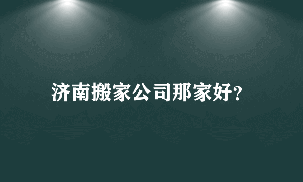 济南搬家公司那家好？