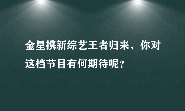 金星携新综艺王者归来，你对这档节目有何期待呢？