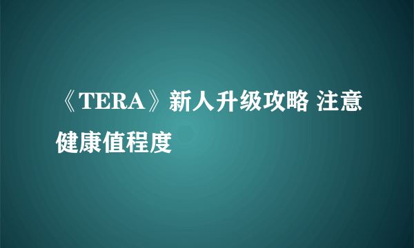 《TERA》新人升级攻略 注意健康值程度