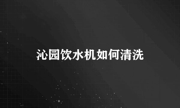 沁园饮水机如何清洗