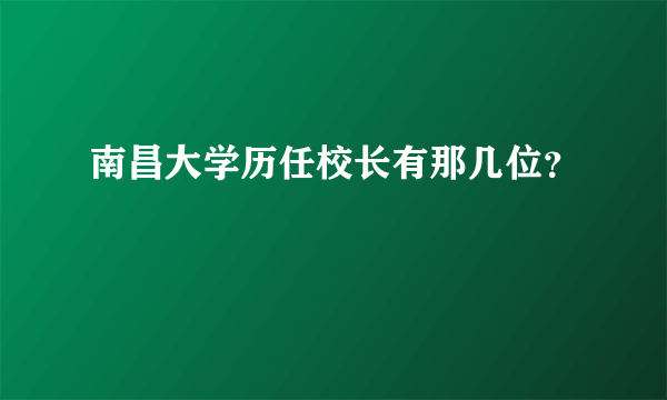 南昌大学历任校长有那几位？