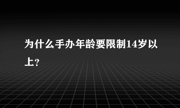 为什么手办年龄要限制14岁以上？